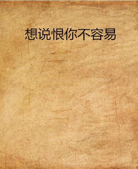 想說恨你不容易(花開千萬朵創作的網路小說)