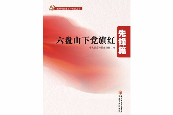 固原市黨建工作系列叢書：六盤山下黨旗紅先鋒篇