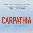 Carpathia: The Extraordinary Story of the Ship That Rescued the Survivors of the Titanic