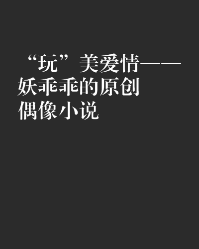 “玩”美愛情——妖乖乖的原創偶像小說