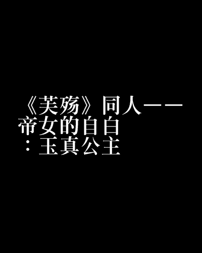 《芙殤》同人——帝女的自白：玉真公主