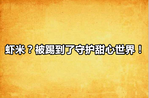 蝦米？被踢到了守護甜心世界！