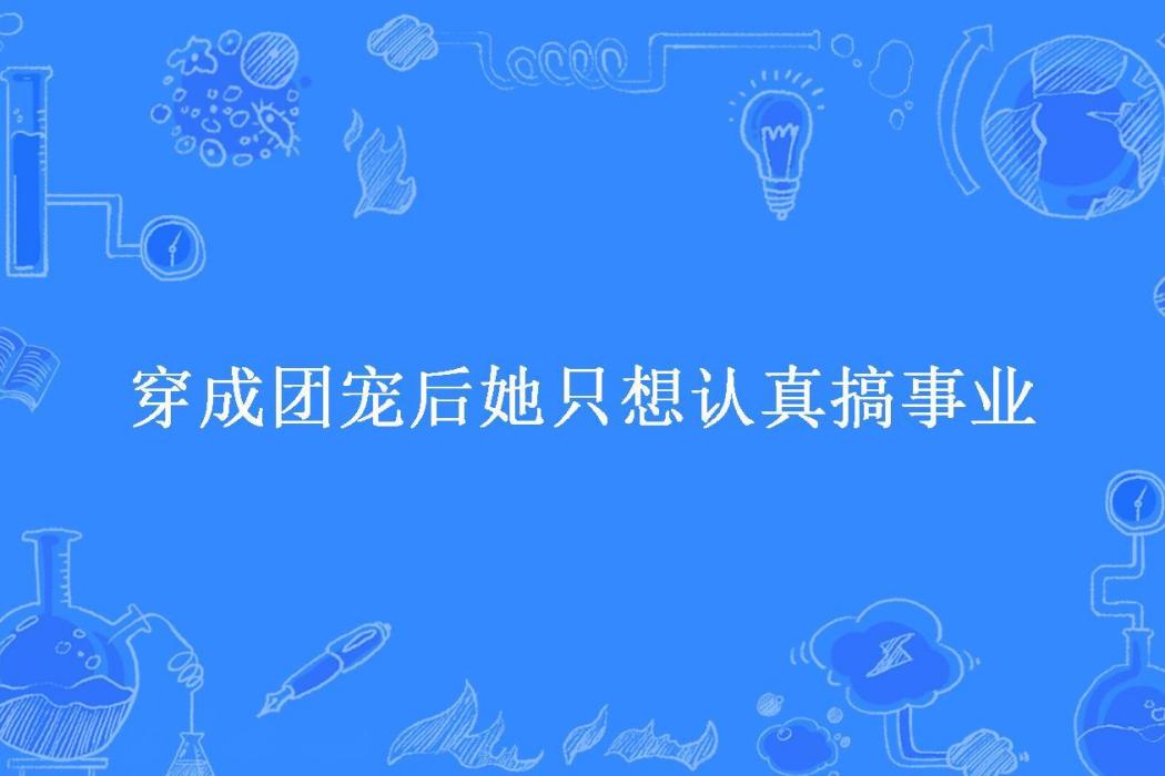 穿成團寵後她只想認真搞事業