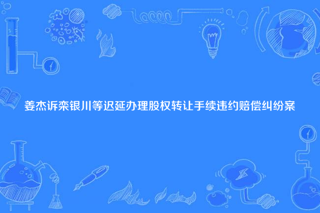 姜傑訴欒銀川等遲延辦理股權轉讓手續違約賠償糾紛案