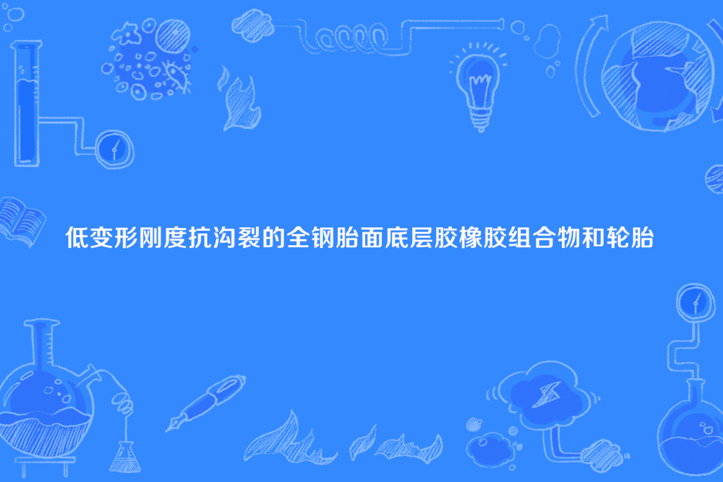 低變形剛度抗溝裂的全鋼胎面底層膠橡膠組合物和輪胎