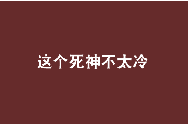 這個死神不太冷(大叔不壞創作的網路小說)