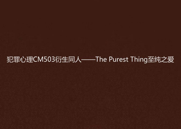 犯罪心理CM503衍生同人——The Purest Thing至純之愛