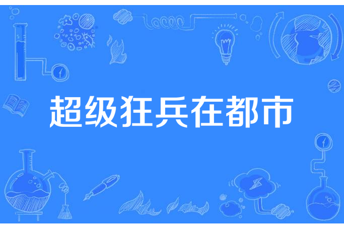 超級狂兵在都市(檸檬卜萌所著小說)