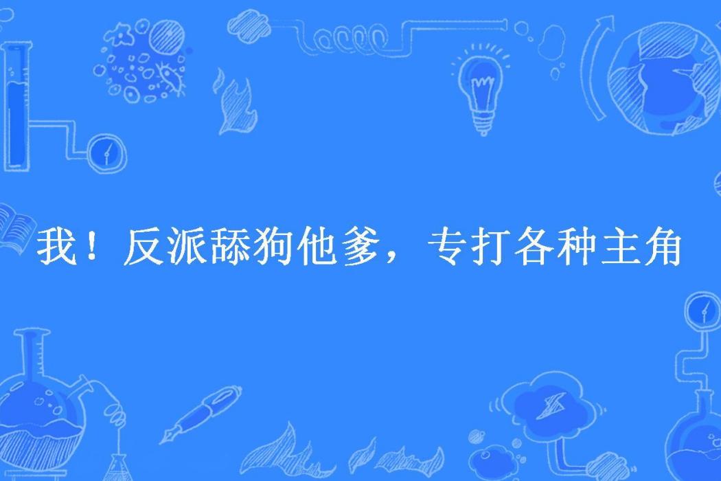 我！反派舔狗他爹，專打各種主角