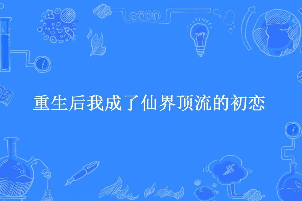 重生後我成了仙界頂流的初戀