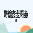 我的女友怎么可能這么可愛if