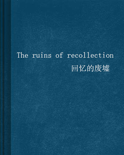 The ruins of recollection 回憶的廢墟