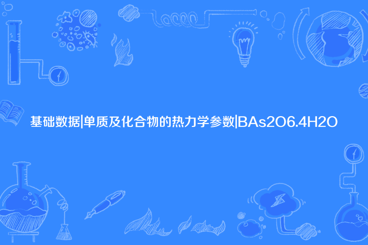 基礎數據|單質及化合物的熱力學參數|BAs2O6.4H2O