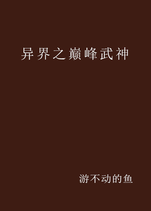 異界之巔峰武神(游不動的魚連載於17k小說網的小說)