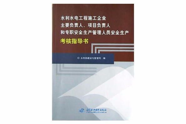 水利水電工程施工企業主要負責人項目負責人和專職安全生產管理人員安全生產考核指導書