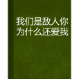 我們是敵人你為什麼還愛我