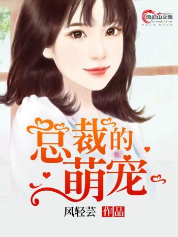 總裁的萌寵(風起中文網作者風輕芸創作的小說)