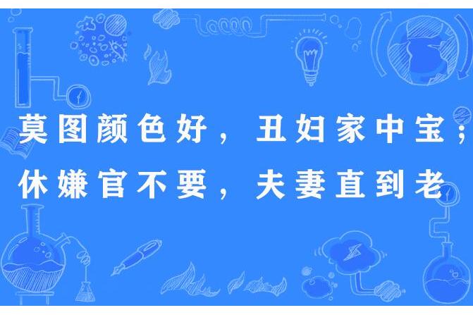 莫圖顏色好，醜婦家中寶；休嫌官不要，夫妻直到老