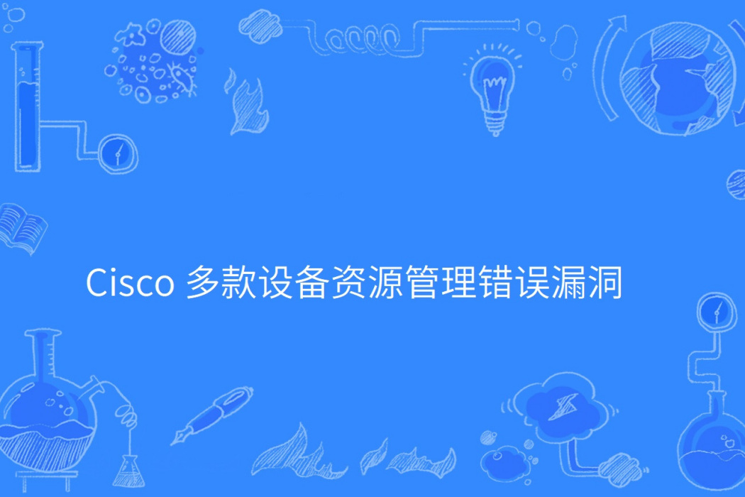 Cisco 多款設備資源管理錯誤漏洞