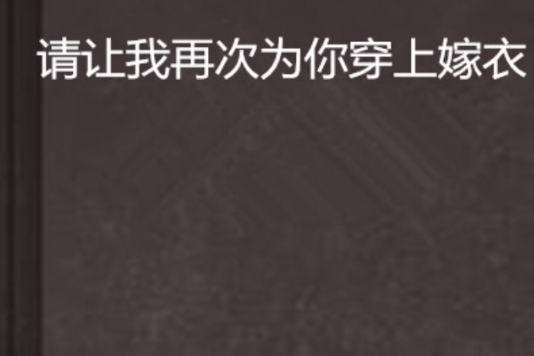 請讓我再次為你穿上嫁衣(易逝風創作的網路小說)