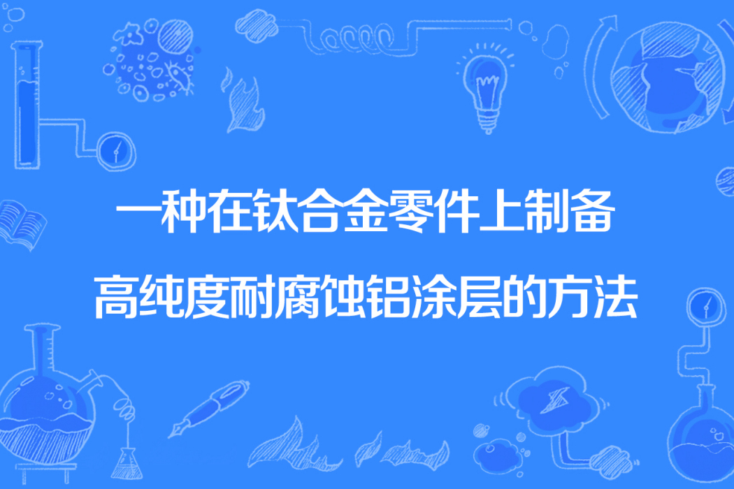 一種在鈦合金零件上製備高純度耐腐蝕鋁塗層的方法