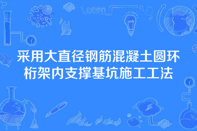 採用大直徑鋼筋混凝土圓環桁架內支撐基坑施工工法