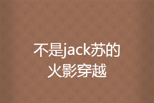 不是jack蘇的火影穿越