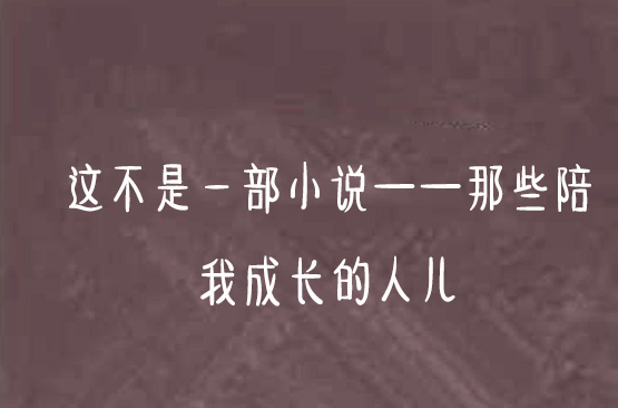 這不是一部小說——那些陪我成長的人兒