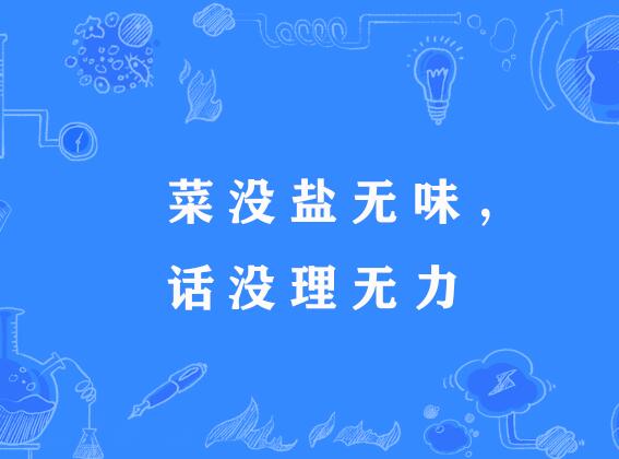 菜沒鹽無味，話沒理無力