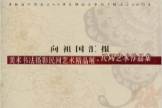 向祖國匯報：慶祝新中國成立60周年暨紀念中國文聯成立60周年美術書法攝影民間藝術精品集·民間藝術作品集