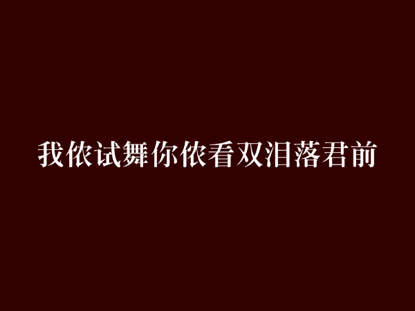 我儂試舞你儂看雙淚落君前