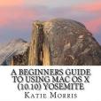 A Beginners Guide to Using MAC OS X 10.10 Yosemite: A Guide to Unplugging Your Windows PC and Becoming a MAC User