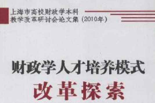 財政學人才培養模式改革探索：2010年上海市高校財政學本科教學改革研討會論文集