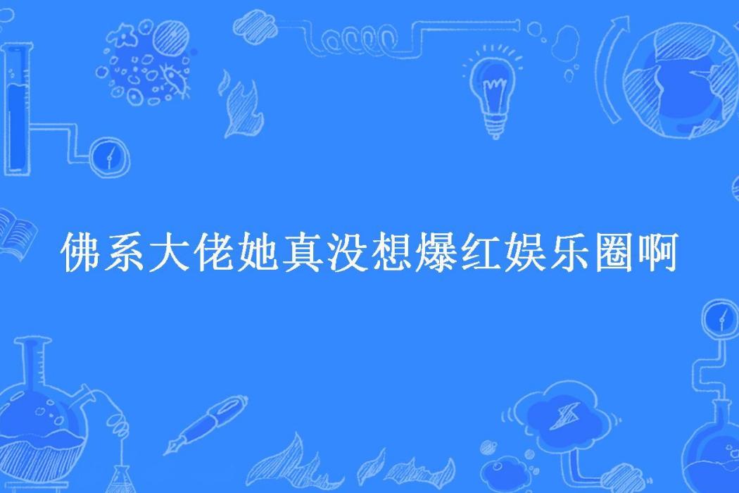 佛系大佬她真沒想爆紅娛樂圈啊