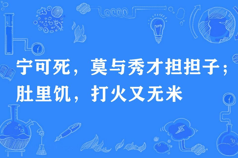 寧可死，莫與秀才擔擔子；肚裡飢，打火又無米