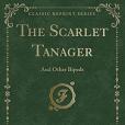 The Scarlet Tanager: And Other Bipeds (Classic Reprint)