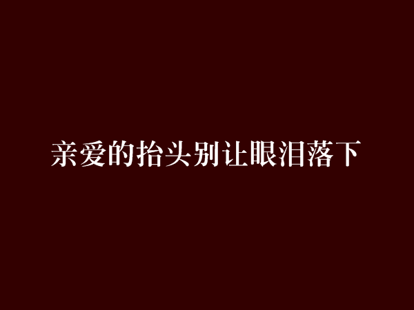 親愛的抬頭別讓眼淚落下