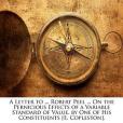 A Letter to ... Robert Peel ... on the Pernicious Effects of a Variable Standard of Value, by One of His Constituents