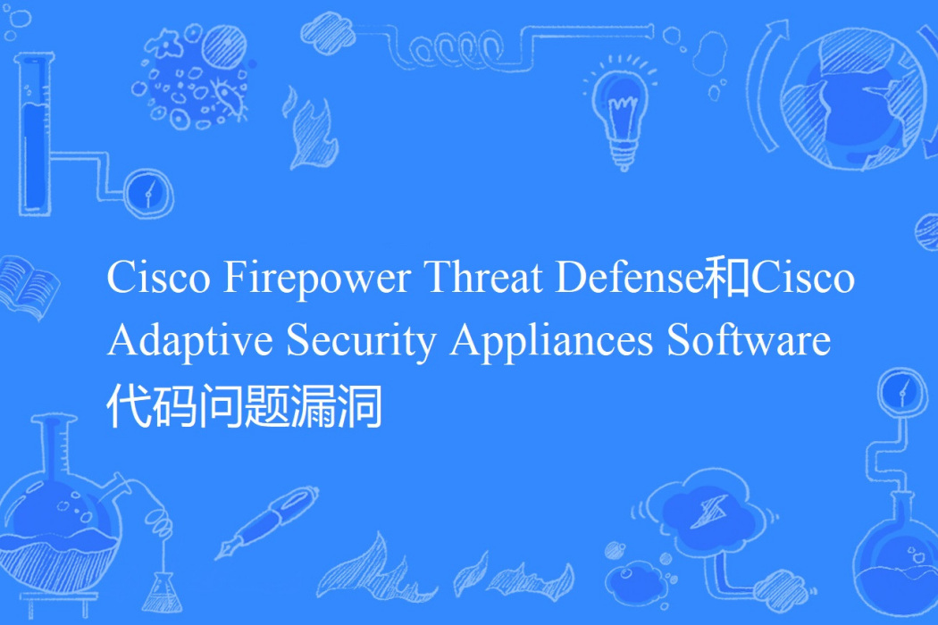 Cisco Firepower Threat Defense和Cisco Adaptive Security Appliances Software 代碼問題漏洞