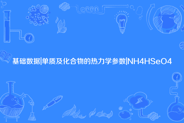 基礎數據|單質及化合物的熱力學參數|NH4HSeO4