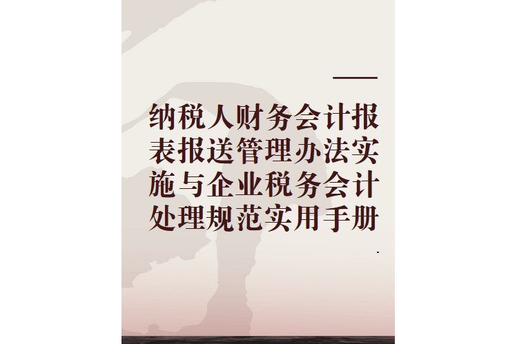 納稅人財務會計報表報送管理辦法實施與企業稅務會計處理規範實用手冊