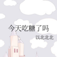 今天吃糖了嗎(以北北北創作的網路小說)