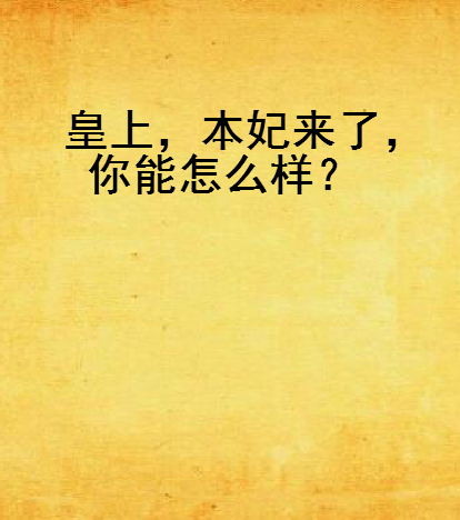 皇上，本妃來了，你能怎么樣？