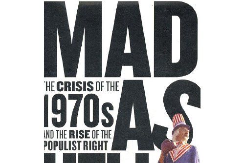 Mad as Hell : The Crisis of the 1970s and the Rise of the Populist Right