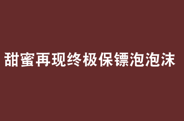 甜蜜再現終極保鏢泡泡沫