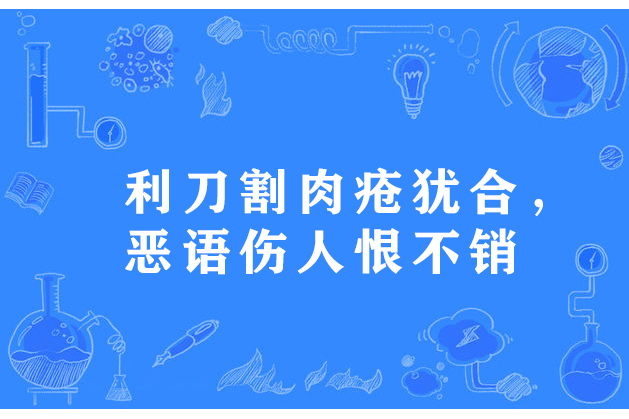 利刀割肉瘡猶合，惡語傷人恨不銷