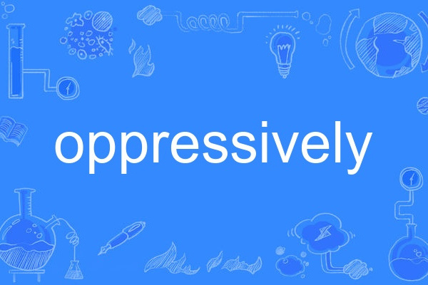 oppressively