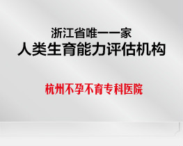 浙江省唯一一家人類生育能力評估機構