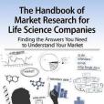 The Handbook for Market Research for Life Sciences Companies: Finding the Answers You Need to Understand Your Market