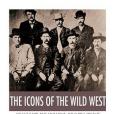 The Icons of the Wild West: Wyatt Earp, Doc Holliday, Wild Bill Hickok, Jesse James, Billy the Kid and Butch Cassidy